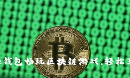 如何通过MetaMask钱包畅玩区块链游戏,轻松享受加密世界的乐趣
