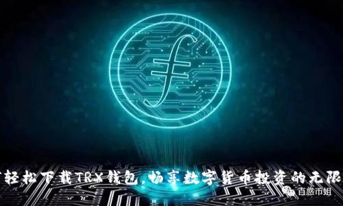 如何轻松下载TRX钱包，畅享数字货币投资的无限可能