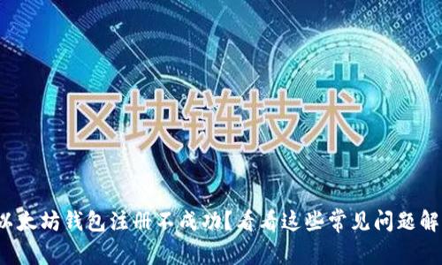: 以太坊钱包注册不成功?看看这些常见问题解答!