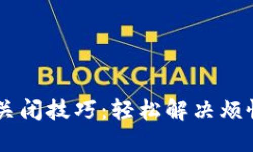 小狐狸钱包弹窗关闭技巧：轻松解决烦恼，畅享流畅体验!