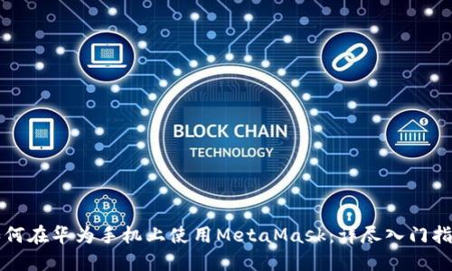 如何在华为手机上使用MetaMask：详尽入门指南