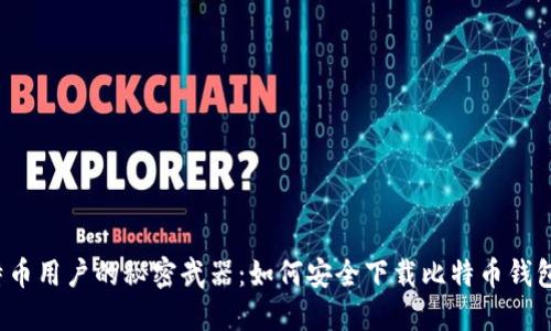 万千比特币用户的秘密武器:如何安全下载比特币钱包原文件?