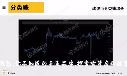 小狐狸钱包:你不知道的手表品牌,探索它背后的故事和魅力