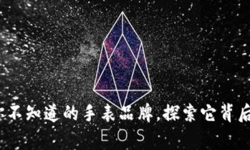 小狐狸钱包:你不知道的手表品牌,探索它背后的故事和魅力