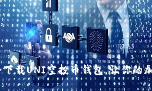 完整指南:如何安全下载UNI空投币钱包,让你的加密资产无后顾之忧