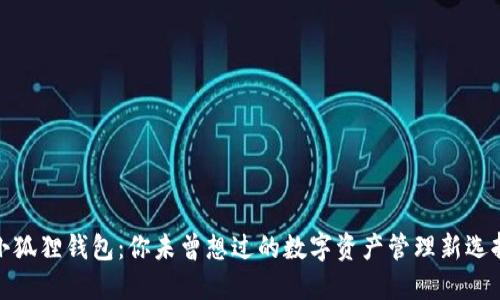 小狐狸钱包：你未曾想过的数字资产管理新选择