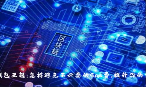 小狐狸钱包互转：怎样避免不必要的Gas费，提升你的交易体验