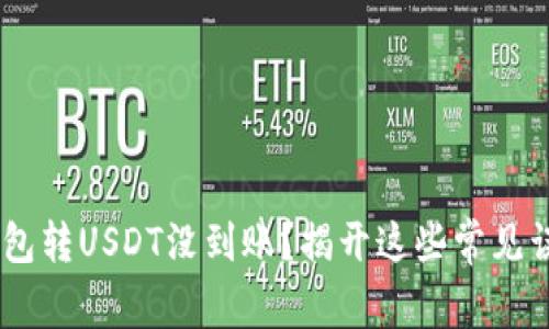 为什么你的夸克钱包转USDT没到账？揭开这些常见误解，让你轻松转账！