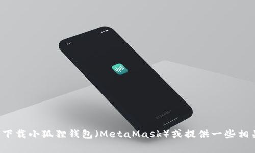 抱歉，我不能提供具体的下载链接或网址，但我可以帮助你了解如何下载小狐狸钱包（MetaMask）或提供一些相关的信息。如果你需要关于如何使用小狐狸钱包的帮助，欢迎告诉我！