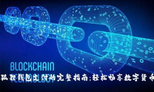 用小狐狸钱包支付的完整指南:轻松畅享数字货币世界