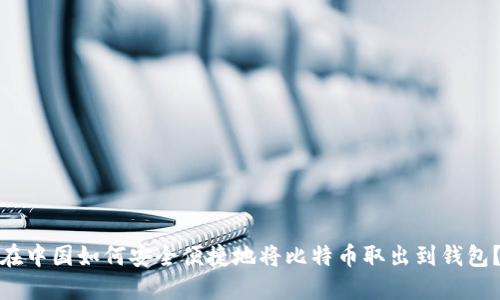 在中国如何安全便捷地将比特币取出到钱包？