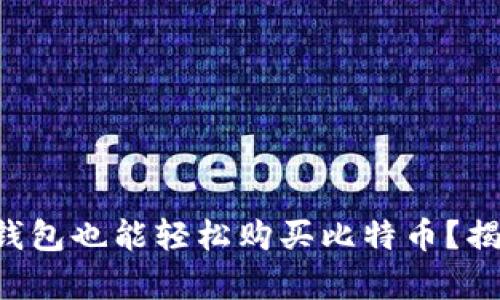 没有比特币钱包也能轻松购买比特币?揭秘简单方法!