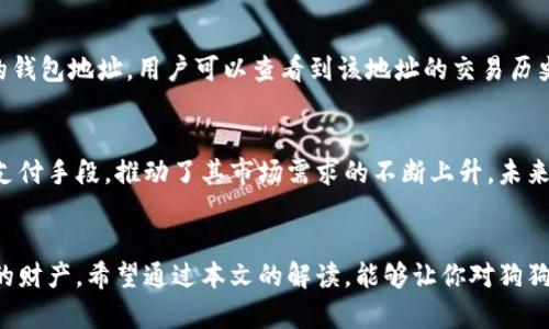 狗狗币钱包地址是什么意思？一文带你深入了解这背后的秘密

狗狗币, 钱包地址, 加密货币, 数字资产/guanjianci

什么是狗狗币？
狗狗币（Dogecoin）是一种基于区块链技术的加密货币，于2013年问世。它最初是作为一个玩笑而创建的，其标志是一只可爱的柴犬，正是这种幽默感吸引了众多用户的关注。然而，狗狗币的发展超出了创始人的预期，逐渐形成了一个庞大的社区以及相对稳定的市场价值。吸引大量投资者的不仅是狗狗币的趣味性，还是它在某些交易场合的高效性和低手续费。

什么是钱包地址？
钱包地址是一个由字母和数字组成的字符串，类似于银行的账号，用于收发加密货币。在狗狗币的交易中，钱包地址是每个用户用于接收或发送狗狗币的唯一标识。每个钱包都可以生成多个地址，这意味着一个用户可以拥有多个不同的钱包地址，以便管理多样化的交易。

钱包地址的构成
狗狗币的钱包地址通常以