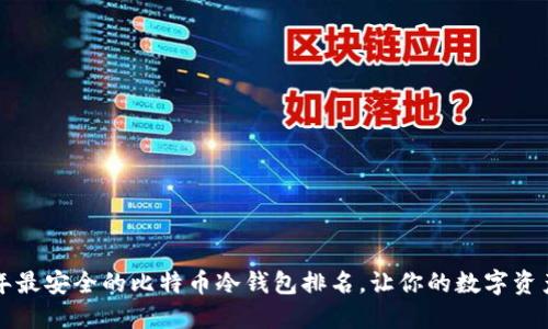 揭秘2023年最安全的比特币冷钱包排名，让你的数字资产无忧无虑！