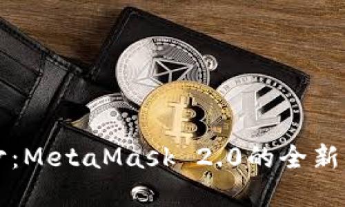 掀开Mystic面纱：MetaMask 2.0的全新体验与无限可能