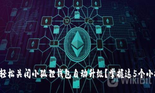 如何轻松关闭小狐狸钱包自动升级？掌握这5个小技巧！