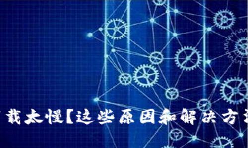 以太坊钱包下载太慢？这些原因和解决方法你必须知道！
