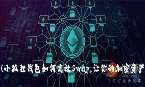 轻松上手！小狐狸钱包如何高效Swap，让你的加密资产运用自如