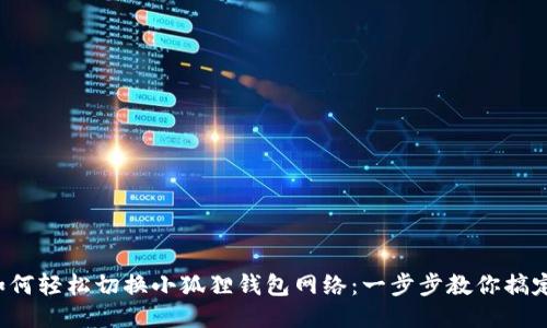 如何轻松切换小狐狸钱包网络：一步步教你搞定！