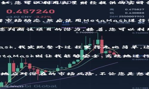 / br
/guanjianci

MetaMask：开启您的加密货币探索之旅

在整个数字货币迅猛发展的时代，MetaMask成为了越来越多用户获取、管理和交易加密资产的重要工具。作为一个方便的以太坊钱包和浏览器扩展，它为用户提供了一个直观的界面，让您可以轻松访问各种去中心化应用（DApps）。通过MetaMask，您可以体验到前所未有的数字资产管理自由，毫不费力地参与加密生态系统。

为何选择MetaMask？

首先，MetaMask的使用简单直观，即使是初学者也能在短时间内掌握。例如，您只需下载浏览器扩展，创建一个钱包，就能迅速开始操作。而且，MetaMask支持多种加密货币，用户可以轻松实现不同资产的交易和存储。

不仅如此，MetaMask的安全性也是其受众广泛的一个重要因素。用户的私钥始终存储在本地，而非服务器，这大大降低了由于黑客攻击导致资产损失的风险。同时，MetaMask还提供了种子短语，让用户在需要恢复钱包时有备无患。

MetaMask与火星财经的结合：信息与工具的完美融合

在加密时代，无论是投资者还是普通用户，获取准确的信息都至关重要。火星财经作为知名的区块链媒体，致力于为用户提供最前沿的区块链资讯和深度分析。而当MetaMask与火星财经结合时，用户能够获得更全面的信息支持。

在火星财经平台上，您可以了解到各种加密货币的最新动态、市场走势，以及行业专家的分析。这些信息能够极大帮助投资者做出明智的决策。比如，您可以利用火星财经提供的实时行情服务，结合MetaMask的快捷交易功能，实现快速买卖。

如何高效使用MetaMask与火星财经

结合MetaMask的便捷性和火星财经的丰富资讯，用户可以有效提升自身的投资策略。首先，您可以在火星财经上关注相关的加密货币新闻，了解市场动态，然后使用MetaMask进行资产管理。在决定投资某个项目之前，您也可以利用火星财经的项目分析来验证该项目的可信度。

举个例子，请想象您正在关注某个新兴的去中心化金融（DeFi）项目。您通过火星财经获知该项目的背景、团队以及市场反应，这样的信息将帮助您判断该项目的潜力。接着，您可以利用MetaMask轻松购买相关代币，随时随地管理您的投资组合。

用户反馈与体验

实际上，许多用户都对MetaMask给予了高度评价。一位刚开始使用MetaMask的用户表示：“我之前对加密货币并没有太多了解，但通过MetaMask，我发现整个过程变得无比简单。这让我更愿意去探索更多可能性。”

同时，另一位用户在使用MetaMask与火星财经的结合后，称自己的投资变得更有方向。“火星财经提供的信息让我能够避开一些投资陷阱，而MetaMask则让我能够安全、高效地进行交易。”

总结：抓住数字货币的机遇

在这个充满变革的时代，数字货币正逐渐走入我们的生活。MetaMask和火星财经的结合将为用户打开一扇通往新世界的大门，让您能更加从容地应对潜在的市场风险。不论您是想投资、交易，还是仅仅想了解更多关于数字货币的知识，这两者都能给您带来极大的帮助。

那么，您是否准备好迎接这个加密货币的未来了呢？选择MetaMask，搭配火星财经的信息资源，开启您的数字资产之旅！