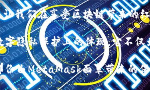 MetaMask面罩：一场虚拟世界中的保护之旅！

MetaMask, 面罩, 加密货币, 数字隐私/guanjianci

引言：为何选择MetaMask面罩？
在当今这个数字化飞速发展的时代，个人隐私与安全性显得尤为重要。尤其是随着加密货币和区块链技术的崛起，如何在虚拟世界中保护自己的资产和隐私成了众多用户关注的焦点。而MetaMask作为一款备受推崇的以太坊钱包，提供了一种有效的解决方案——MetaMask面罩。

MetaMask的背景与发展
MetaMask的旅程始于2016年，旨在简化用户与以太坊区块链交互的过程。通过这个工具，用户可以方便地管理数字资产、参与去中心化金融（DeFi）活动，甚至访问去中心化应用（dApps）。随着其用户数量的迅速增加，MetaMask逐渐成为了虚拟资产管理的标杆。

面罩的功能：更安全的交易体验
MetaMask面罩的概念，实际上是指用户在进行以太坊交易时所提供的隐私保护措施。具体来说，MetaMask面罩能够为用户提供必要的身份保护和数据加密，确保在进行交易时，用户的个人信息不被泄露。它通过创建一个虚拟身份，让用户在参与各种去中心化应用时，不必担心暴露真实身份。

为何用户会需要MetaMask面罩？
随着区块链技术的普及，越来越多的用户开始参与到加密货币的交易和使用中。然而，许多人并不了解留存个人信息的风险。各类黑客攻击、网络钓鱼等事件频频发生，令用户的财产安全受到极大威胁。因此，采取一种有效的隐私保护措施显得尤为重要，MetaMask面罩便应运而生。

使用MetaMask面罩的优势
1. **增强隐私保护**：MetaMask面罩通过加密技术保护用户的数据，使个人信息在交易过程中不易被第三方获取。这在一定程度上抵御了网络攻击的风险。
2. **简化交易过程**：用户无需频繁地提供个人信息，防止信息的二次泄露。MetaMask可以在保证安全的同时，极大降低用户的操作难度。
3. **多重认证机制**：MetaMask面罩为用户提供多重认证选项，进一步提升安全性。这使得即使黑客得手，也难以窃取到用户的资产。

如何设置MetaMask面罩？
设置MetaMask面罩相对简单。首先，用户需要下载安装MetaMask插件，并创建一个钱包。接下来，在钱包设置中，开启隐私模式和面罩功能。用户只需按照提示完成操作，即可享受更加安全的交易体验。

与其他钱包的比较
尽管市场上有许多加密钱包可供选择，但MetaMask在隐私保护方面独树一帜。相比之下，许多其他钱包可能没有提供足够的安全措施，尤其在保护用户个人信息方面。MetaMask面罩的推出，使其在众多选择中脱颖而出，成为安全与便捷的最佳结合体。

用户体验与反馈
众多用户在使用MetaMask面罩后反映，交易过程变得更加安心。许多人表示，在进行大额交易时，MetaMask的可靠性让他们感到无比安心。他们意识到了保护个人隐私和避免信息泄露的重要性，并对MetaMask的功能给予了高度评价。

未来展望：MetaMask面罩的发展
随着全球对数字隐私的重视度持续上升，MetaMask面罩也将不断完善。未来，MetaMask可能会整合更多先进的技术，比如人工智能和生物识别技术，以进一步提高用户的安全保障水平。无论科技如何进步，对于用户而言，隐私和安全始终是最重要的。

结语：您的数字隐私，从MetaMask面罩开始
在这个充满机遇和挑战的数字时代，每一位加密货币用户都应重视自己的隐私与安全。MetaMask面罩为用户提供了一种有效的保护手段，让我们在享受区块链带来的红利的同时，能够安心地管理自己的数字资产。无论您是新手还是老手，掌握MetaMask面罩，都是您在虚拟世界中更加从容自信的重要一步。

回顾MetaMask的诞生与发展，我们不禁感慨，技术的进步为我们的生活带来了无限可能。而MetaMask面罩的引入，正是这种技术进步在数字隐私保护上的体现，它不仅为用户提供了安全保障，也让我们在这个变化万千的网络世界中，能够始终保持自我。

最后，选择MetaMask，不仅仅是选择了一款数字钱包，更是选择了一种安全、便捷的全新生活方式。让我们一起走进每个交易的背后，感受那份由MetaMask面罩带来的保护与安心吧！