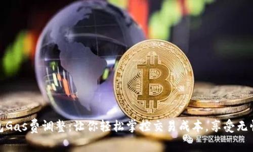 小狐狸钱包Gas费调整：让你轻松掌控交易成本，享受无忧加密体验