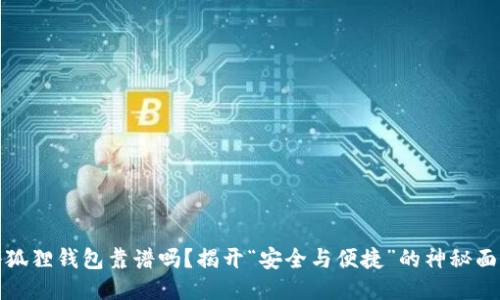 小狐狸钱包靠谱吗？揭开“安全与便捷”的神秘面纱