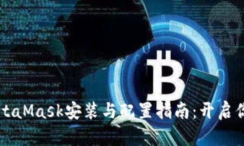 简单易懂的MetaMask安装与配置指南：开启你的区块链之旅