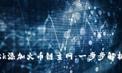 如何轻松为MetaMask添加火币链主网：一步步解析，让你轻松跨链操作！