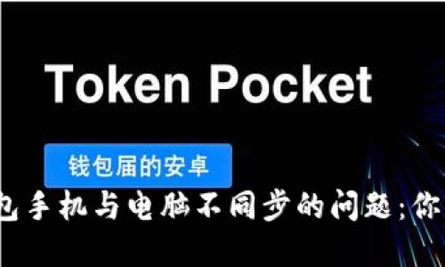 如何解决 MetaMask 钱包手机与电脑不同步的问题：你的数字资产是否在“旅行”？