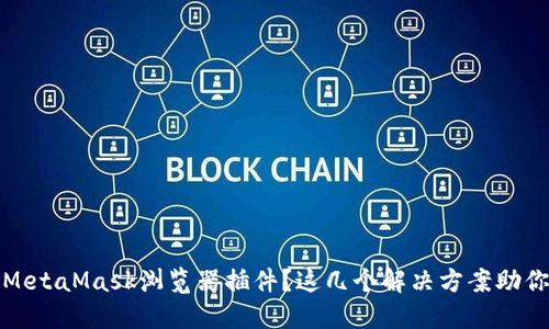 无法安装MetaMask浏览器插件？这几个解决方案助你轻松搞定