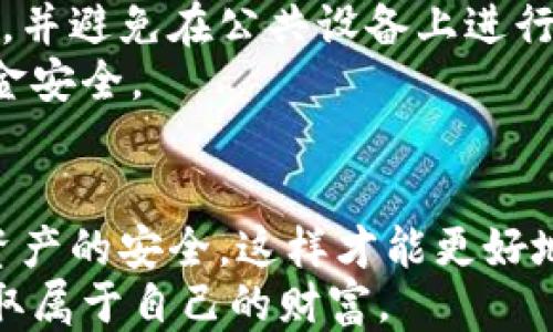 
tiaoti以太坊钱包里的钱怎么取出来？揭秘安全取款的全流程/tiaoti

关键词
以太坊钱包, 取款步骤, 加密货币, 安全交易/guanjianci

引言：加密货币时代的财富管理
随着区块链技术的飞速发展，以太坊等加密货币逐渐进入了大众的视野。许多人开始关注如何进行投资，建立自己的加密货币钱包。然而，将这些虚拟财富转化为现实中的现金，依然是一道让很多人头疼的难题。在这篇文章中，我们将详细讲解如何安全、有效地将以太坊钱包里的资金提取出来，让你的数字资产重新回归现实。

第一步：了解你的以太坊钱包
首先，你需要清楚自己使用的是哪种以太坊钱包。常见的以太坊钱包分为软件钱包、硬件钱包以及在线钱包。每种钱包的操作方式、功能和安全性都有所不同，了解这些基本信息是非常重要的。
软件钱包一般是手机或电脑上的应用，如MetaMask、MyEtherWallet等。硬件钱包则是专门用于存储加密货币的物理设备，例如Ledger和Trezor。而在线钱包则是提供在网页上管理以太坊的服务，这种钱包相对较容易受到黑客攻击。

第二步：选择合适的交易所
要将以太坊提取成现金，最常用的方法就是通过加密货币交易所进行兑换。在选择交易所时，用户需要注意几个方面：首先，应优先选择知名度高、安全性好的交易所；其次，需确认该交易所是否支持以太坊提现，最后，要查看手续费以及交易速度。
一些主流的交易所如币安（Binance）、火币（Huobi）、OKEx等，都提供用户友好的界面，方便用户进行交易和提现。在选择平台时，先阅读一些用户评价，确保你的资金安全是最优先的考虑。

第三步：将以太坊转入交易所账户
在选定好交易所之后，你需要先将以太坊钱包中的资金转移到该交易所的账户。这一过程看起来简单，但一定要谨慎操作。首先，你要在交易所中找到“充值”或“存款”的选项，然后生成一串以太坊地址，这个地址就是你的交易所账户地址。
接下来，打开你的以太坊钱包，选择“转账”或“发送”选项。输入交易所提供的以太坊地址、转账金额，并仔细核对以确保不会出现错误。确认后，提交请求并支付相应的矿工费。
资金的到账时间根据网络的拥堵情况可能会有所不同，通常在几分钟到数小时之间。如果你在较繁忙的时间段进行转账，就需要耐心等待了。

第四步：进行以太坊兑换
一旦你的以太坊成功进入交易所，接下来就可以进行兑换了。通常，在交易所界面中会有明确的“交易”或“兑换”选项，你可根据自己的需求选择将以太坊兑换成法定货币，如人民币、美元等。
在进行兑换时，可以选择“市价单”或者“限价单”。市价单适合需要快速成交的用户，而限价单则适合希望以特定价格成交的用户。请根据自己的需求做出选择，同时留意当前的汇率及相关手续费。

第五步：提取法定货币
完成兑换后，你的余额会以法定货币的形式显示在交易所账户中。此时，你可以选择将这些资金提取到自己的银行账户中。为了保障你的资金安全，大多数交易所会要求你进行身份验证和安全设置。
在提取时，一般会有“提现”或“提款”的选项。选择相应的提取方式，并填写相关信息，比如银行卡号、提现金额等。再次确认无误后，提交提现申请。
在处理提现申请时，交易所可能会需要一定的审核时间，一般在1到5个工作日内完成。通过这些努力，你会发现，自己的加密货币终于转化为了现实生活中的资金，这样的成就感无疑令人振奋。

安全提示：牢记保护资产
在提取以太坊及其他数字资产的过程中，安全始终是最重要的考虑因素。在使用交易所和个人钱包时，请务必开启双重认证。同时，定期更新你的密码，并避免在公共设备上进行交易，以防个人信息泄露。
还可考虑使用硬件钱包来存储长期投资的以太坊，这样能够有效避免网络攻击带来的损失。定期监测账户的活动，对异常行为保持警惕，确保你的资金安全。

结语：成功提取的喜悦
通过上述步骤，提取以太坊钱包里的资金并不是一件复杂的事，只要你遵循流程，保持警惕，便能够顺利完成提现。在实现财富增值的同时，也要确保资产的安全，这样才能更好地享受加密货币带来的便利与乐趣。
拥有以太坊不再是一种遥不可及的梦想，而是让你的未来更加多元化的方式。希望这篇文章能对你有所帮助，助你在加密货币的世界中更进一步，获取属于自己的财富。
