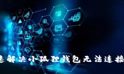 如何快速解决小狐狸钱包无法连接的问题？