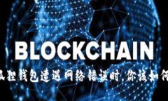 当小狐狸钱包遭遇网络错