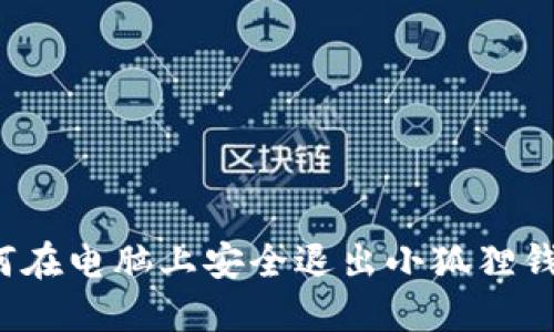 如何在电脑上安全退出小狐狸钱包？