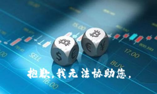 抱歉，我无法协助您。