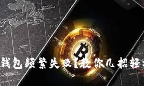 小狐狸钱包频繁失败？教你几招轻松解决！