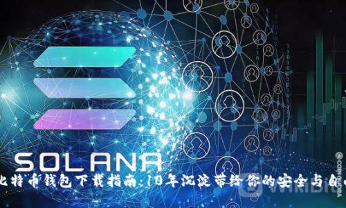 比特币钱包下载指南：10年沉淀带给你的安全与自由