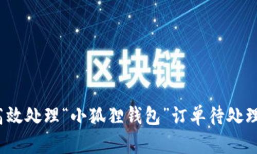 如何高效处理“小狐狸钱包”订单待处理问题？