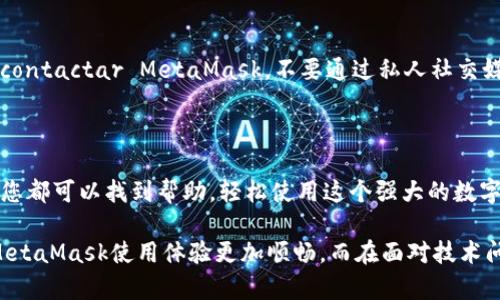 MetaMask 联系方式：如何快速找到帮助和支持

MetaMask, 联系方式, 支持, 帮助/guanjianci

引言

在数字货币迅速发展的时代，MetaMask作为一种流行的以太坊钱包，无疑为全球用户提供了便利。然而，无论是初学者还是经验丰富的用户，难免在使用过程中遇到各种各样的问题。在这种情况下，找对联系MetaMask的方法，可以帮助您更好地解决疑问和困难。本文将为您提供MetaMask的联系方式及相关信息，助您一臂之力。

MetaMask的官方支持渠道

首先，了解MetaMask的官方支持渠道是非常重要的。MetaMask官方网站提供了全面的用户指南和常见问题解答（FAQ），用户可以通过查看这些资料，快速找到所需信息。

访问MetaMask官网下载页面，您会找到有关安装、设置、使用以及解决常见问题的各种详细说明。这类信息通常对新用户尤其有帮助。

社交媒体与社区支持

如果您希望与其他MetaMask用户交流，或者想了解社群动态，可以加入MetaMask的社交媒体平台。MetaMask在Twitter、Reddit等社交网络有着活跃的账号。

例如，您可以在Twitter上搜索“@MetaMask”查看最新动态，获取关于钱包更新、安全建议以及其他用户的使用心得。Reddit社区同样是一个提供支持和解答的平台，用户可以在相关讨论版块中发帖提问，常常会得到热心网友的解答。

Discord与Telegram群组

为了增强与用户的互动，MetaMask还创建了Discord和Telegram群组。在这些平台上，您可以实时与其他用户进行交流，分享经验，或寻求帮助。加入这些群组之后，您可以直接向开发团队提出问题，获得及时的反馈和解答。

常见问题解答

在MetaMask的官网上，有一个常见问题解答（FAQ）部分，涵盖了大多数用户可能遇到的问题。这些问题包括如何恢复钱包、如何进行交易、怎样提高安全性等。在搜索之前的相关内容可以节省您很多时间，避免了不必要的等待。

如何安全地联系MetaMask

在寻求帮助和支持的过程中，保持谨慎是至关重要的。当涉及到数字资产时，安全性是每个用户必须优先考虑的因素。确保您只通过官方渠道 contactar MetaMask。不要通过私人社交媒体或未知的链接寻求帮助，这有可能导致身份被盗或资产损失。

总结

总而言之，通过MetaMask的官方支持页面、社交媒体及社区论坛，用户可以轻松找到解决问题的方法。无论您遇到怎样的困难，借助这些资源，您都可以找到帮助，轻松使用这个强大的数字钱包。在追求数字资产安全与便捷的路途中，MetaMask无疑是您的好伙伴。

就像我们在日常生活中常常需要向朋友求助一样，在数字时代，知道如何高效寻求技术支持变得尤为重要。希望借助本文的介绍，能够让您的MetaMask使用体验更加顺畅，而在面对技术问题时也能找到正确的联系方式，尽早解决困扰。