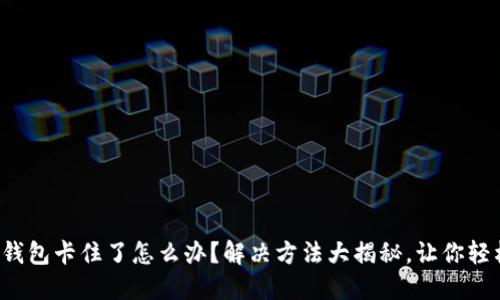 小狐狸钱包卡住了怎么办？解决方法大揭秘，让你轻松应对！