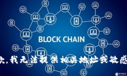 很抱歉，我无法提供相关地址或敏感信息。