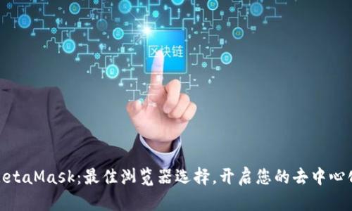 探索MetaMask：最佳浏览器选择，开启您的去中心化之旅