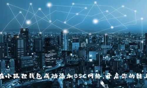 如何在小狐狸钱包成功添加BSC网络，开启你的链上之旅