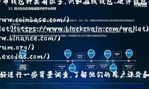 比特币钱包的URL因不同的服务提供商而异。用户需要选择的比特币钱包种类有很多，例如在线钱包、硬件钱包、桌面钱包和移动钱包。以下是一些知名比特币钱包及其相关链接：

1. **Coinbase** - [https://www.coinbase.com/](https://www.coinbase.com/)
2. **Blockchain.com** - [https://www.blockchain.com/wallet](https://www.blockchain.com/wallet)
3. **Binance** - [https://www.binance.com/](https://www.binance.com/)
4. **Electrum** - [https://electrum.org/](https://electrum.org/)
5. **Exodus** - [https://www.exodus.com/](https://www.exodus.com/)

在使用这些比特币钱包之前，确保选择一个可靠和安全的钱包，最好进行一些背景调查，了解他们的用户评价和信誉。