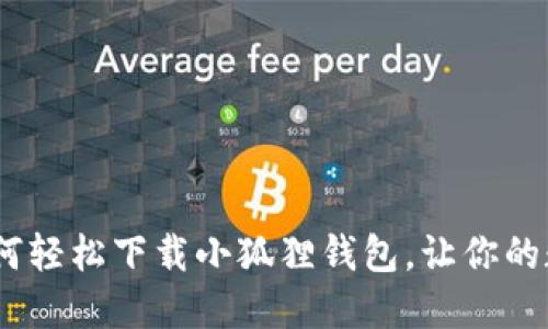 一步步教你：如何轻松下载小狐狸钱包，让你的数字资产更安全