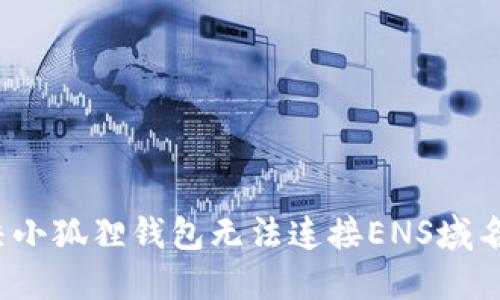 如何解决小狐狸钱包无法连接ENS域名的问题？