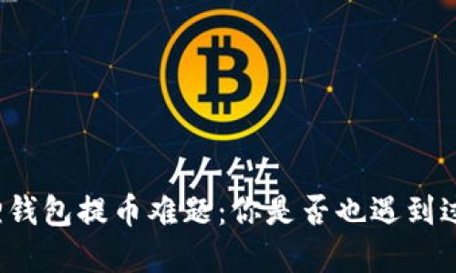 解密小狐狸钱包提币难题：你是否也遇到过这种困扰？