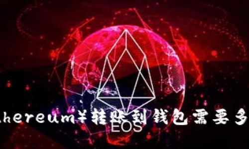 你知道吗？以太坊（Ethereum）转账到钱包需要多久？揭秘背后的秘密！
