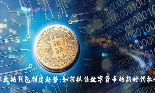以太坊钱包创建趋势：如何抓住数字货币的新时代机会